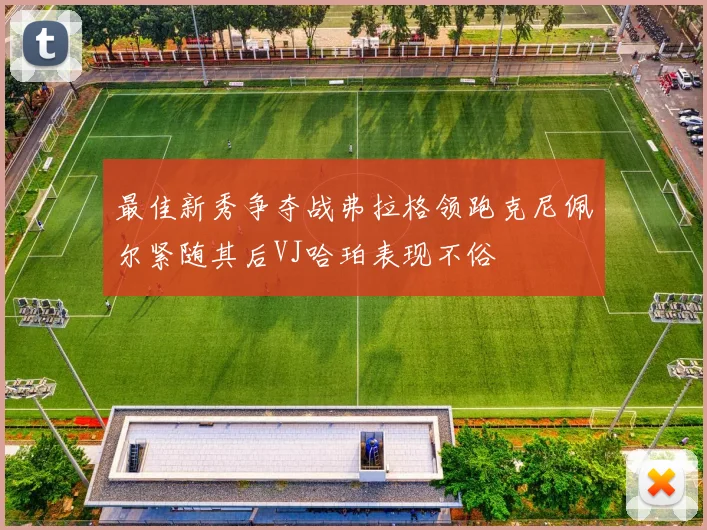 最佳新秀争夺战弗拉格领跑克尼佩尔紧随其后VJ哈珀表现不俗