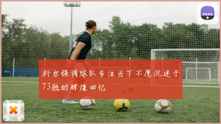 科尔强调球队专注当下不愿沉迷于73胜的辉煌回忆