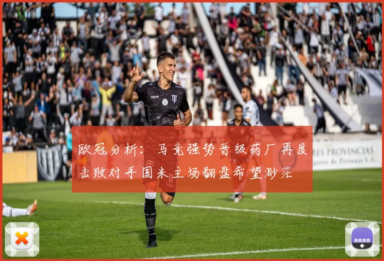 欧冠分析：马竞强势晋级药厂再度击败对手国米主场翻盘希望渺茫