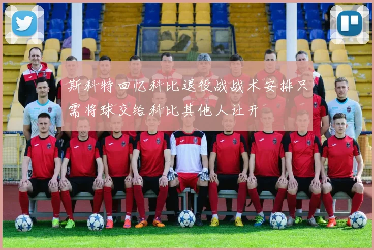 斯科特回忆科比退役战战术安排只需将球交给科比其他人让开