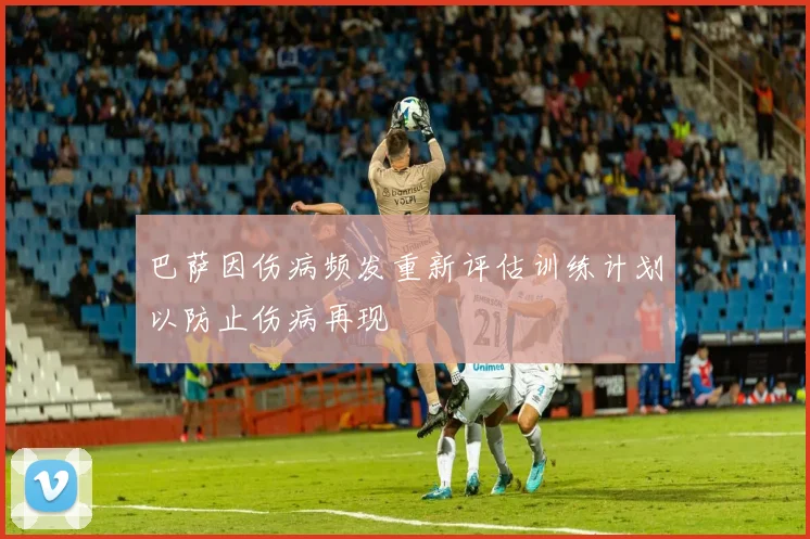 巴萨因伤病频发重新评估训练计划以防止伤病再现
