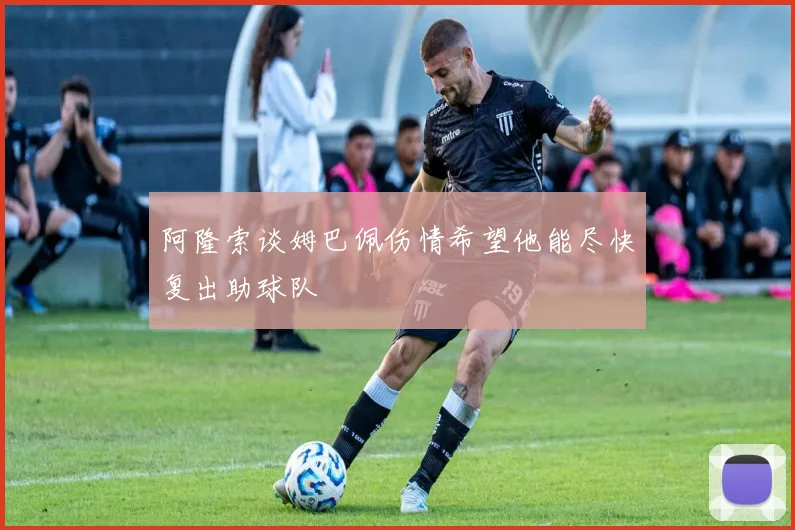 阿隆索谈姆巴佩伤情希望他能尽快复出助球队