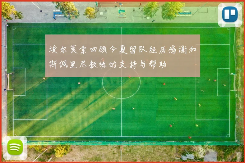 埃尔莫索回顾今夏留队经历感谢加斯佩里尼教练的支持与帮助