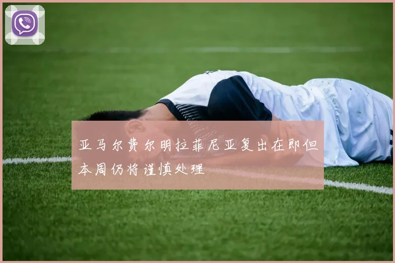 亚马尔费尔明拉菲尼亚复出在即但本周仍将谨慎处理