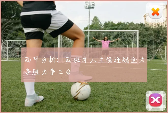 西甲分析：西班牙人主场迎战全力争胜力争三分