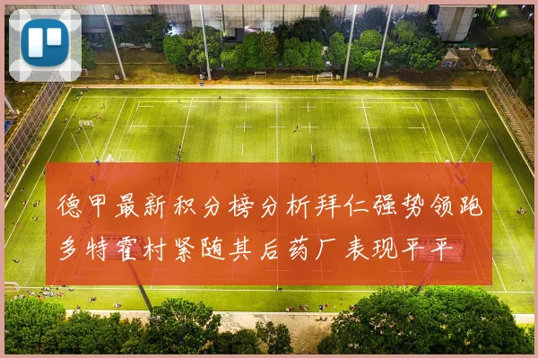 德甲最新积分榜分析拜仁强势领跑多特霍村紧随其后药厂表现平平