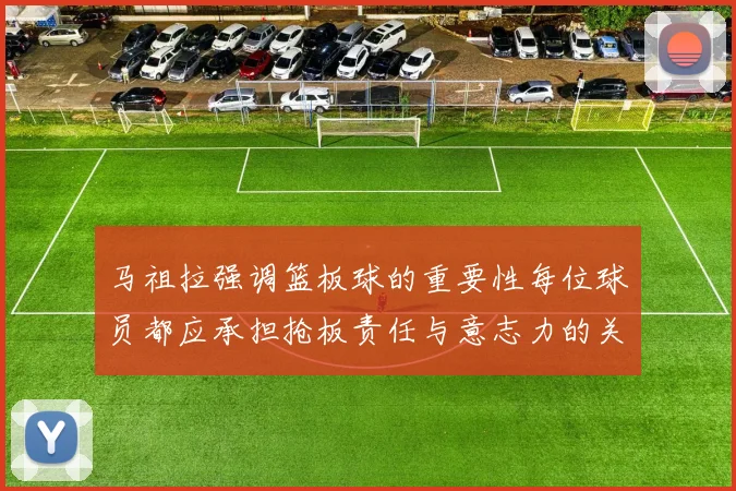 马祖拉强调篮板球的重要性每位球员都应承担抢板责任与意志力的关系