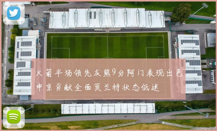 火箭半场领先灰熊9分阿门表现出色申京贡献全面莫兰特状态低迷