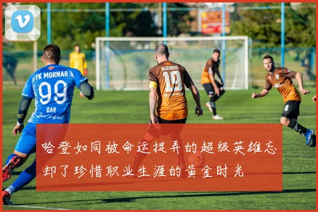 哈登如同被命运捉弄的超级英雄忘却了珍惜职业生涯的黄金时光