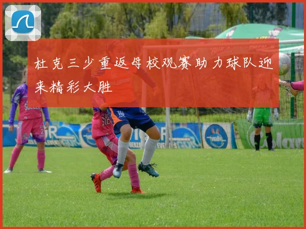 杜克三少重返母校观赛助力球队迎来精彩大胜