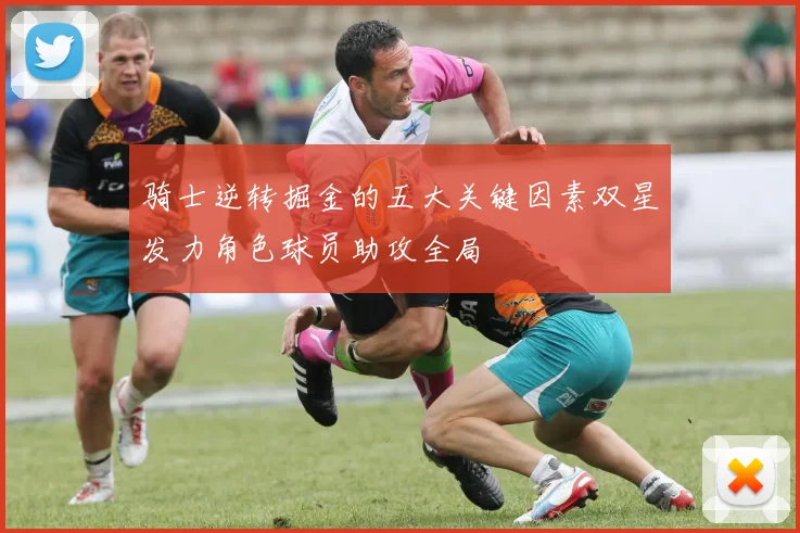 骑士逆转掘金的五大关键因素双星发力角色球员助攻全局